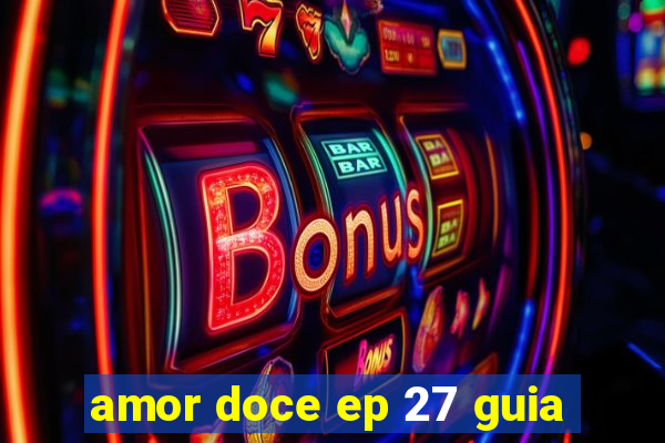 amor doce ep 27 guia